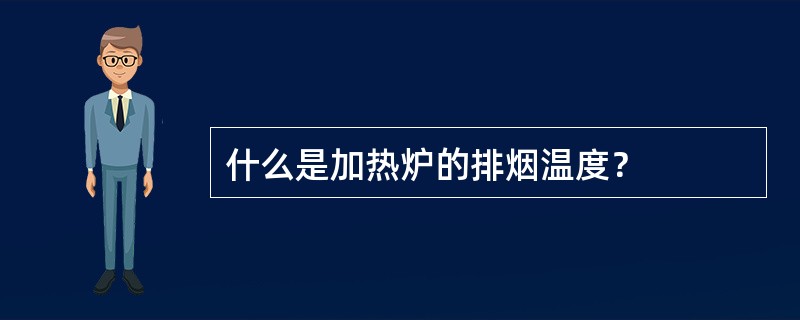 什么是加热炉的排烟温度？