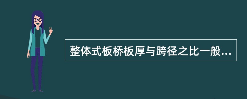 整体式板桥板厚与跨径之比一般为（）。