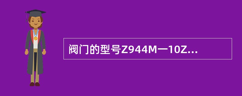 阀门的型号Z944M一10Z代表什么含义？