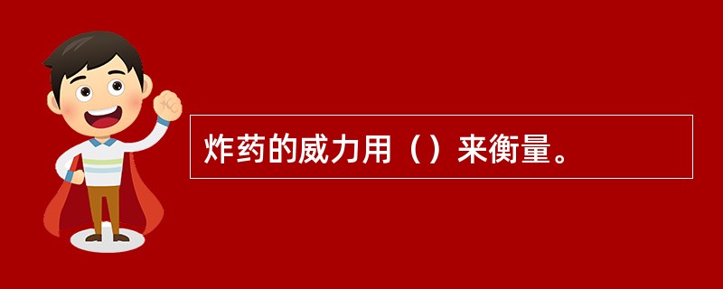 炸药的威力用（）来衡量。