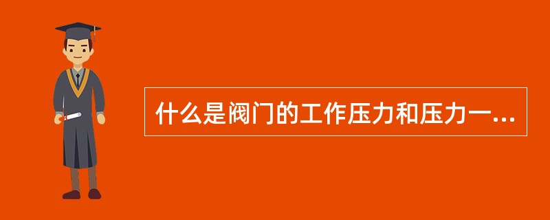 什么是阀门的工作压力和压力一温度等级？