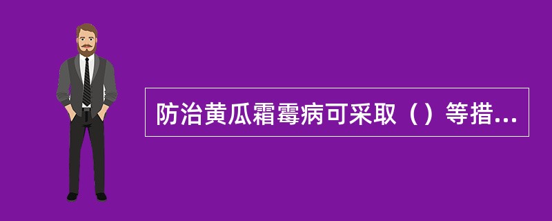 防治黄瓜霜霉病可采取（）等措施。