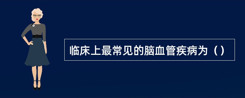 临床上最常见的脑血管疾病为（）