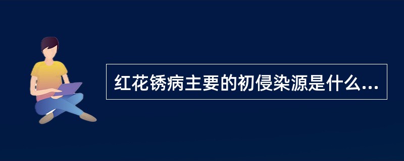 红花锈病主要的初侵染源是什么？该菌在生活史中有哪几种孢子类型？有无转主寄生现象？