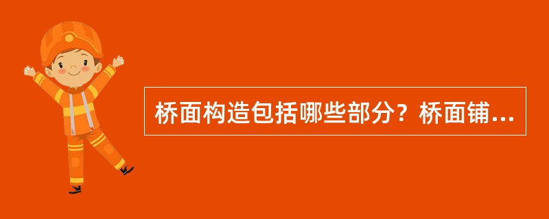 桥面构造包括哪些部分？桥面铺装的作用和常见类型。