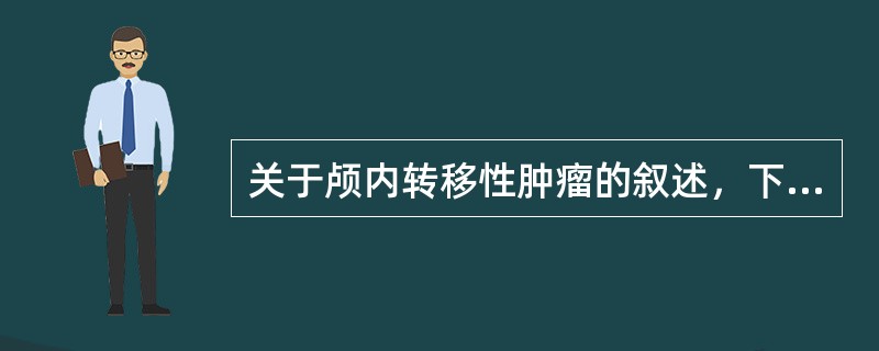 关于颅内转移性肿瘤的叙述，下列哪些是正确的（）