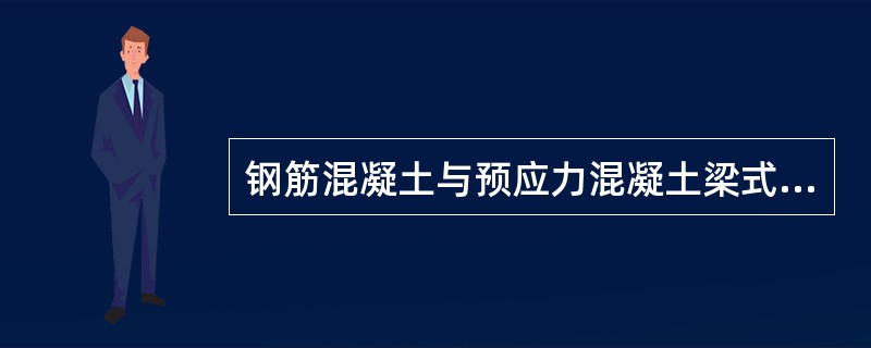 钢筋混凝土与预应力混凝土梁式桥的横截面形式有板式，肋梁式和箱形三大类。其各自的特