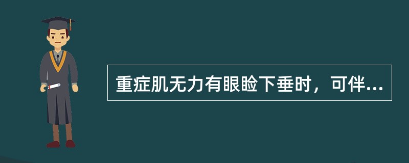 重症肌无力有眼睑下垂时，可伴有（）
