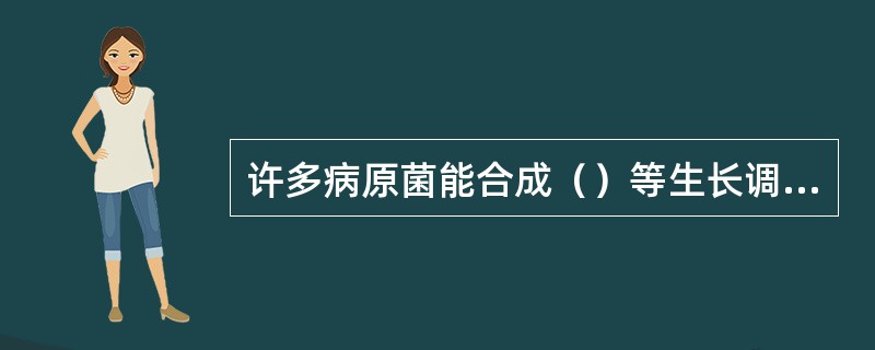 许多病原菌能合成（）等生长调节物质，来扰乱植物正常的生理过程。