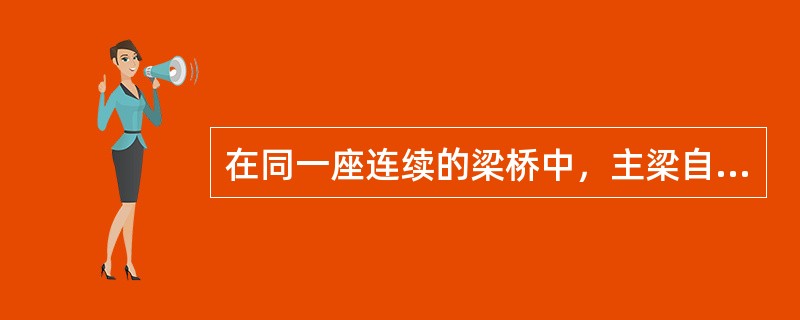 在同一座连续的梁桥中，主梁自重内力与采用的施工方法、顺序、体系转换的具体情况无关