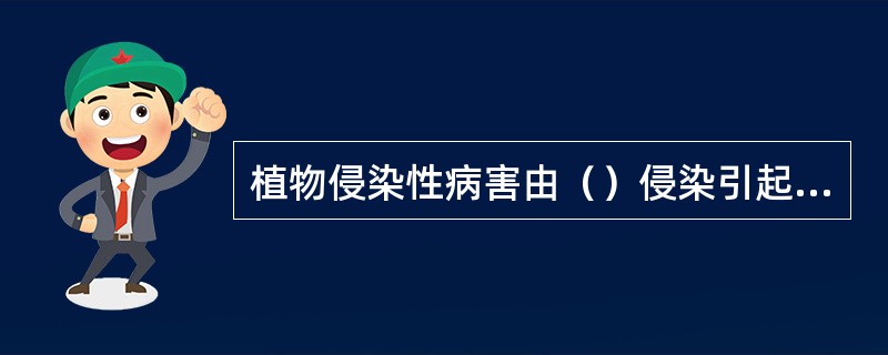 植物侵染性病害由（）侵染引起，非侵染性病害由（）引起。