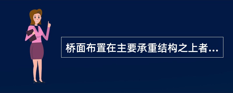 桥面布置在主要承重结构之上者称为上承式桥。（）