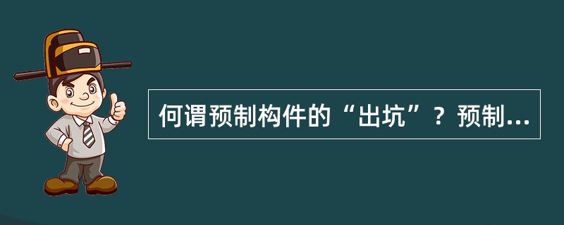 何谓预制构件的“出坑”？预制构件“出坑”需要什么条件？