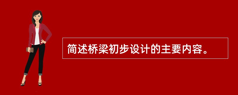 简述桥梁初步设计的主要内容。