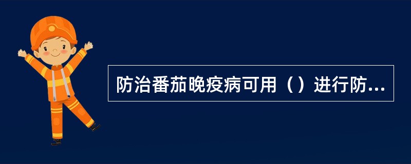 防治番茄晚疫病可用（）进行防治。