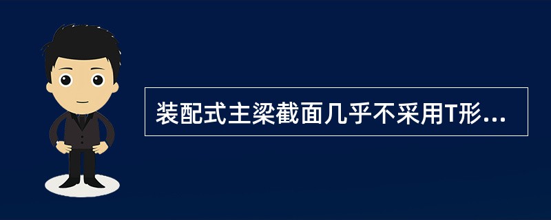 装配式主梁截面几乎不采用T形截面。（）