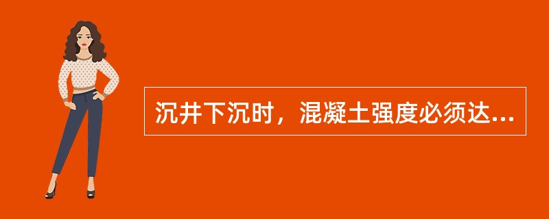 沉井下沉时，混凝土强度必须达到其设计强度的（）