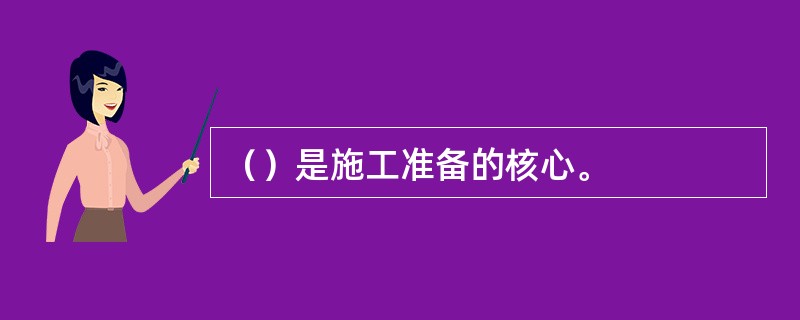 （）是施工准备的核心。