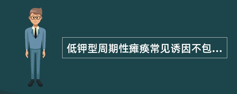 低钾型周期性瘫痪常见诱因不包括（）