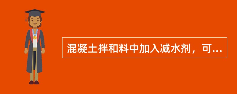 混凝土拌和料中加入减水剂，可提高混凝土的和易性。（）