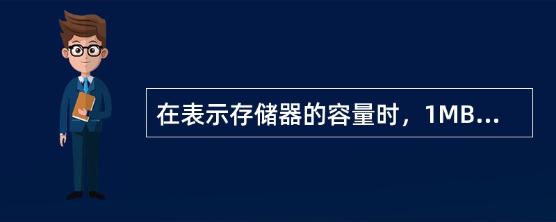 在表示存储器的容量时，1MB的准确含义是（）