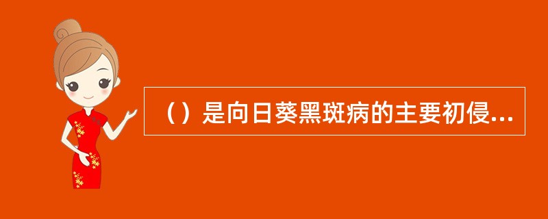 ()是向日葵黑斑病的主要初侵染源。 ()是向日葵黑斑病的主要初侵染源。