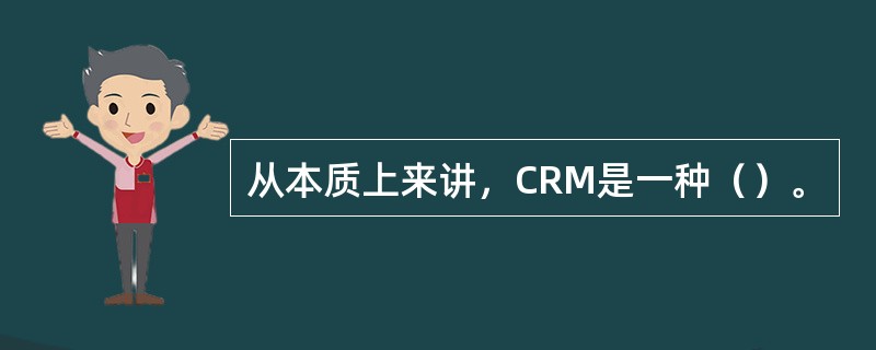 从本质上来讲，CRM是一种（）。