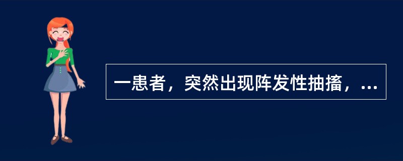 一患者，突然出现阵发性抽搐，意识丧失，眼球上窜，瞳孔散大，口唇青紫，全身抽搐，有