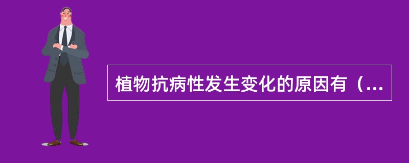 植物抗病性发生变化的原因有（）、（）、（）、（）。