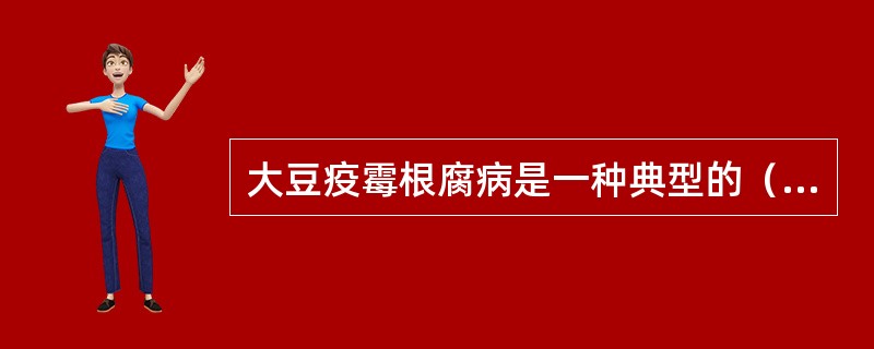 大豆疫霉根腐病是一种典型的（），初侵染来源于土壤大豆残体中的（）。