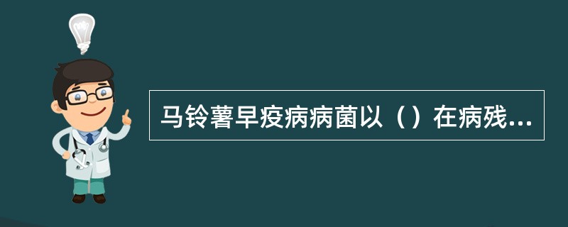 马铃薯早疫病病菌以（）在病残体或带病薯块上越冬。