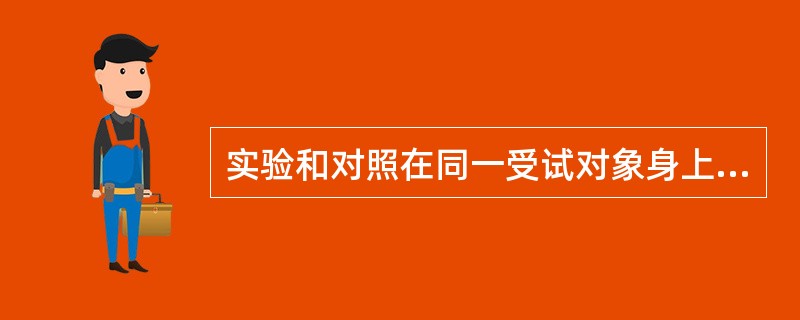 实验和对照在同一受试对象身上进行的对照是（）