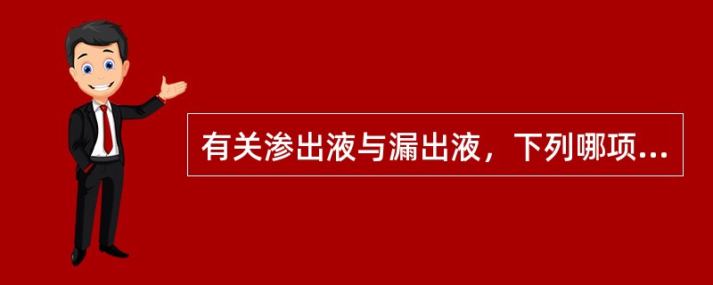 有关渗出液与漏出液，下列哪项正确（）。