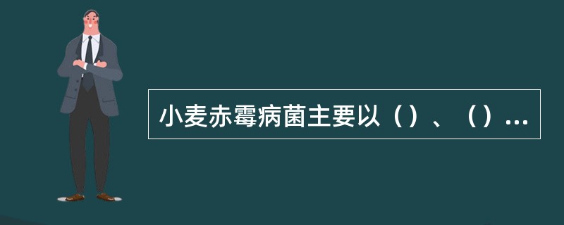 小麦赤霉病菌主要以（）、（）、（）在（）上越冬，（）和（）也是重要的越冬场所。