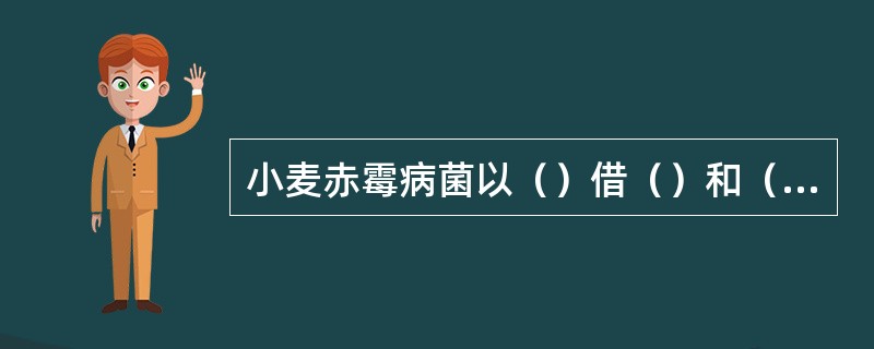 小麦赤霉病菌以（）借（）和（）传播，进行再侵染。