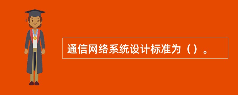 通信网络系统设计标准为（）。