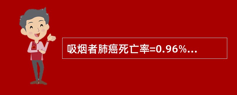 吸烟者肺癌死亡率=0.96%0，不吸烟者=0.07‰，一般人群=0.56‰，人群