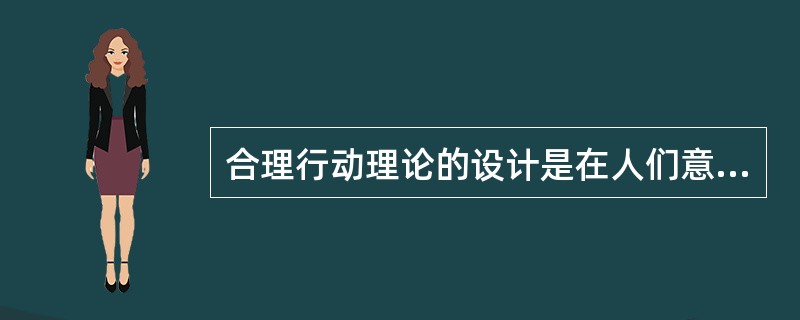 合理行动理论的设计是在人们意志控制下实际行动的（）