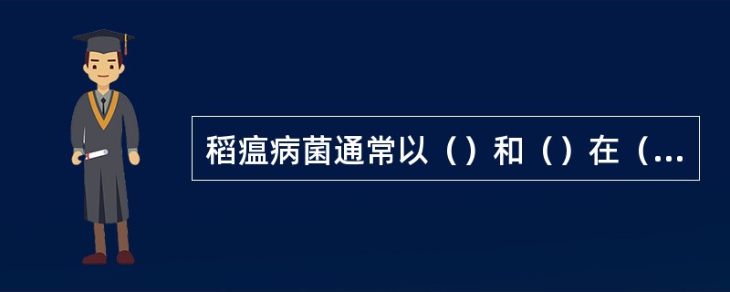 稻瘟病菌通常以（）和（）在（）和（）上越冬，成为此病的初侵染来源。