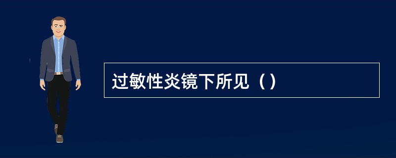 过敏性炎镜下所见（）