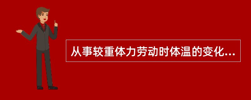 从事较重体力劳动时体温的变化是（）