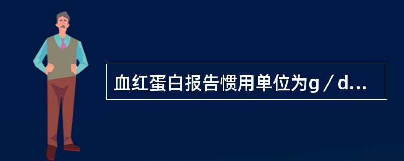 血红蛋白报告惯用单位为g／dL，改为法定单位制应为g／L。