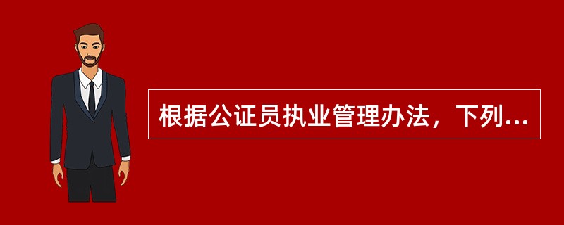 根据公证员执业管理办法，下列哪一或哪些行为是正确的？（）