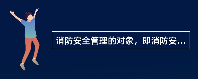 消防安全管理的对象，即消防安全管理资源，主要包括（）。