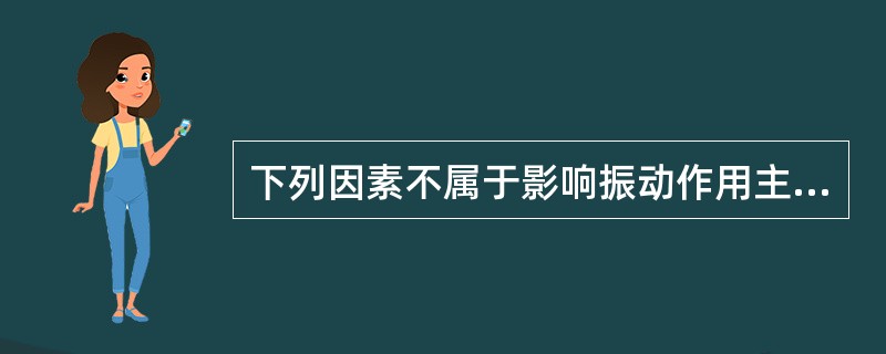 下列因素不属于影响振动作用主要因素的是（）