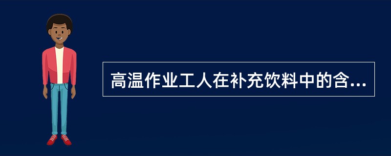 高温作业工人在补充饮料中的含盐量最宜为（）
