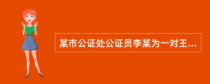 某市公证处公证员李某为一对王姓夫妇办理"爱情忠贞协议"公证时，协议中有"女方不得