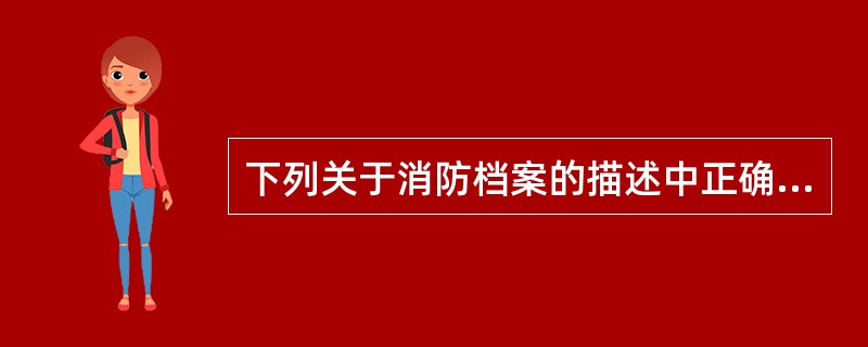 下列关于消防档案的描述中正确的是（）。