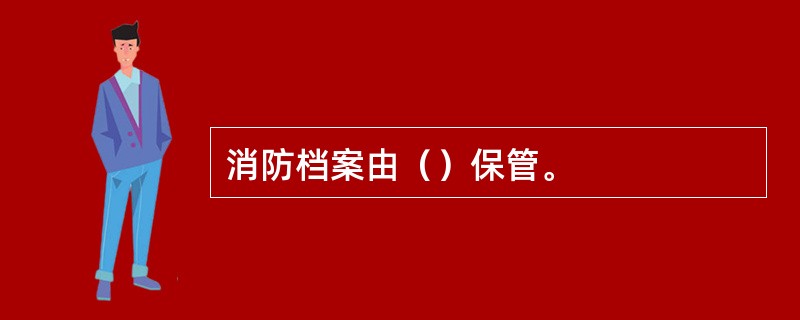 消防档案由（）保管。