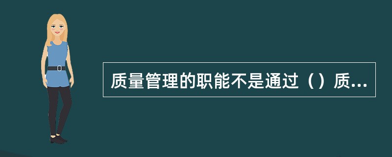 质量管理的职能不是通过（）质量管理体系来实现。